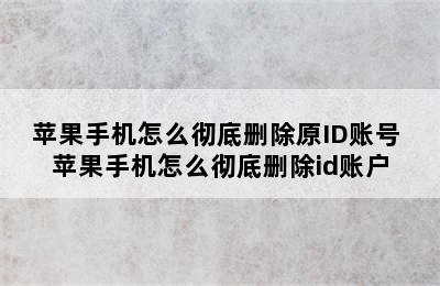 苹果手机怎么彻底删除原ID账号 苹果手机怎么彻底删除id账户